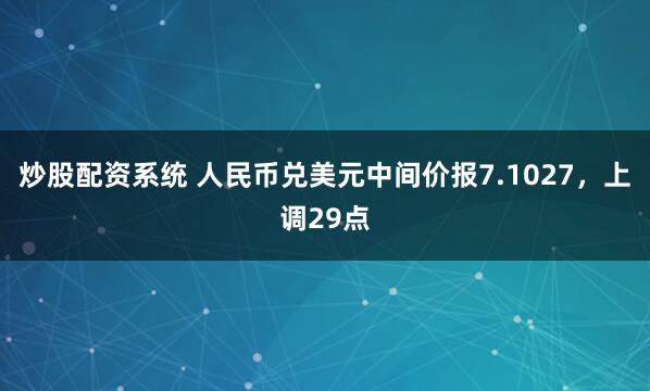 炒股配资系统 人民币兑美元中间价报7.1027，上调29点