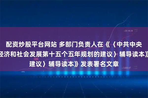 配资炒股平台网站 多部门负责人在《〈中共中央关于制定国民经济和社会发展第十五个五年规划的建议〉辅导读本》发表署名文章