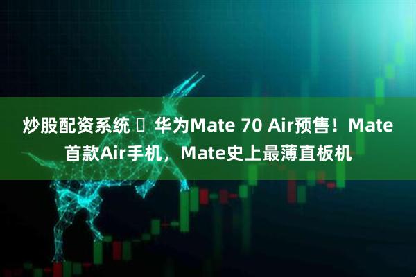 炒股配资系统 ‏华为Mate 70 Air预售！Mate首款Air手机，Mate史上最薄直板机