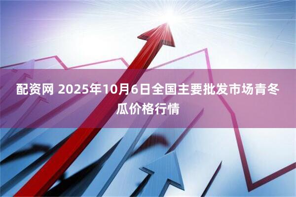 配资网 2025年10月6日全国主要批发市场青冬瓜价格行情
