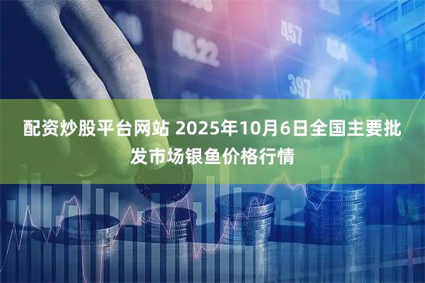 配资炒股平台网站 2025年10月6日全国主要批发市场银鱼价格行情