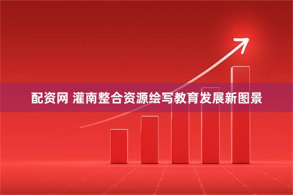 配资网 灌南整合资源绘写教育发展新图景
