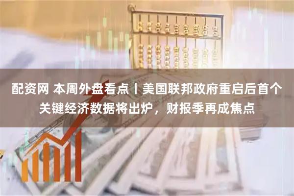 配资网 本周外盘看点丨美国联邦政府重启后首个关键经济数据将出炉，财报季再成焦点