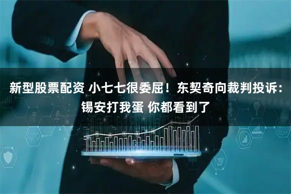 新型股票配资 小七七很委屈！东契奇向裁判投诉：锡安打我蛋 你都看到了