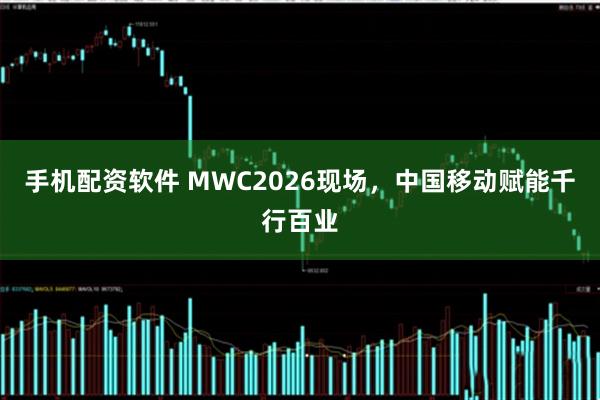 手机配资软件 MWC2026现场，中国移动赋能千行百业