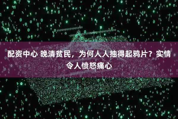 配资中心 晚清贫民，为何人人抽得起鸦片？实情令人愤怒痛心