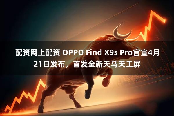 配资网上配资 OPPO Find X9s Pro官宣4月21日发布，首发全新天马天工屏