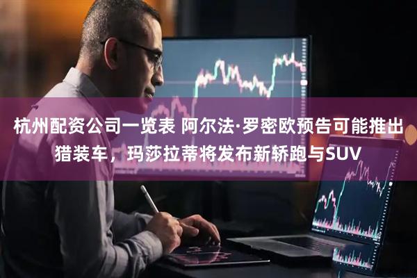 杭州配资公司一览表 阿尔法·罗密欧预告可能推出猎装车，玛莎拉蒂将发布新轿跑与SUV