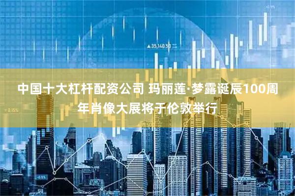 中国十大杠杆配资公司 玛丽莲·梦露诞辰100周年肖像大展将于伦敦举行
